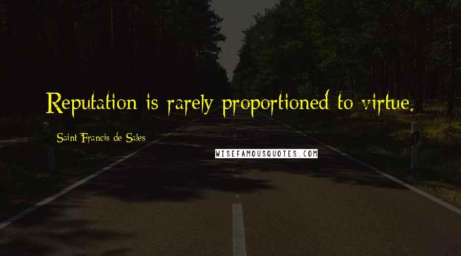 Saint Francis De Sales Quotes: Reputation is rarely proportioned to virtue.