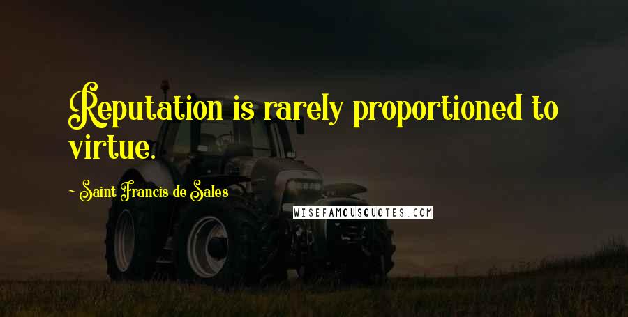 Saint Francis De Sales Quotes: Reputation is rarely proportioned to virtue.