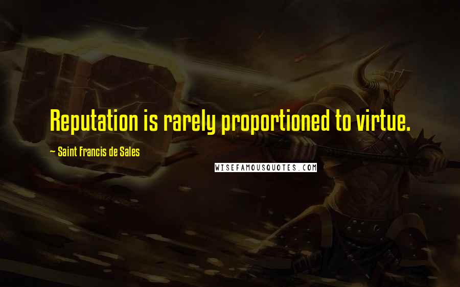 Saint Francis De Sales Quotes: Reputation is rarely proportioned to virtue.