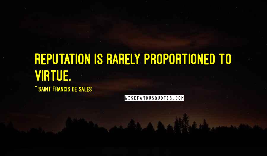Saint Francis De Sales Quotes: Reputation is rarely proportioned to virtue.