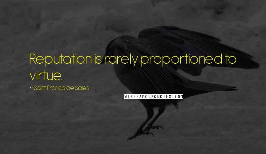 Saint Francis De Sales Quotes: Reputation is rarely proportioned to virtue.
