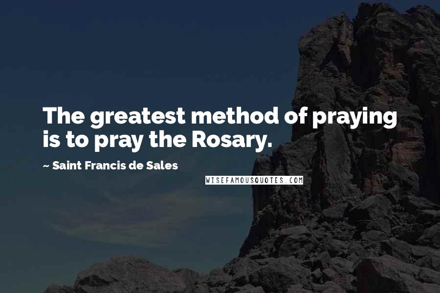 Saint Francis De Sales Quotes: The greatest method of praying is to pray the Rosary.