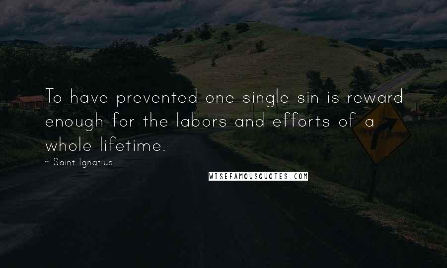 Saint Ignatius Quotes: To have prevented one single sin is reward enough for the labors and efforts of a whole lifetime.
