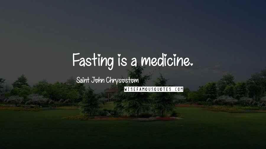 Saint John Chrysostom Quotes: Fasting is a medicine.