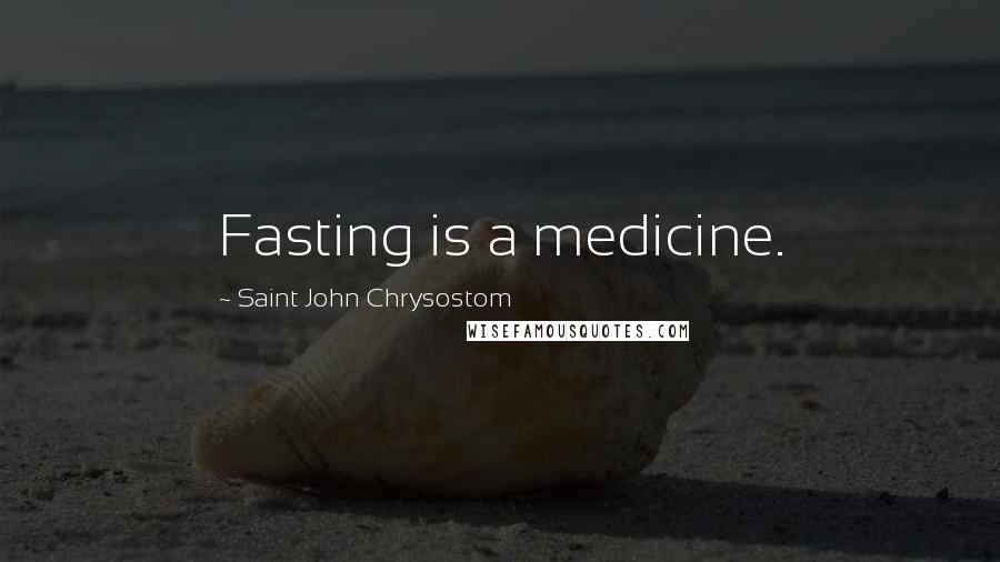 Saint John Chrysostom Quotes: Fasting is a medicine.