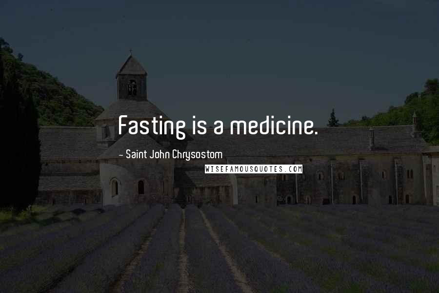 Saint John Chrysostom Quotes: Fasting is a medicine.