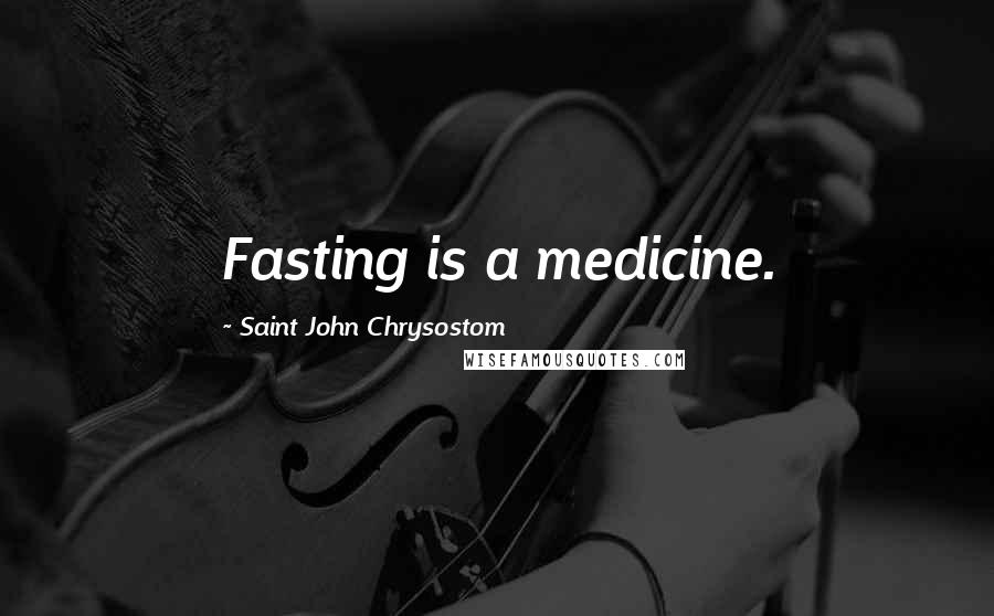 Saint John Chrysostom Quotes: Fasting is a medicine.