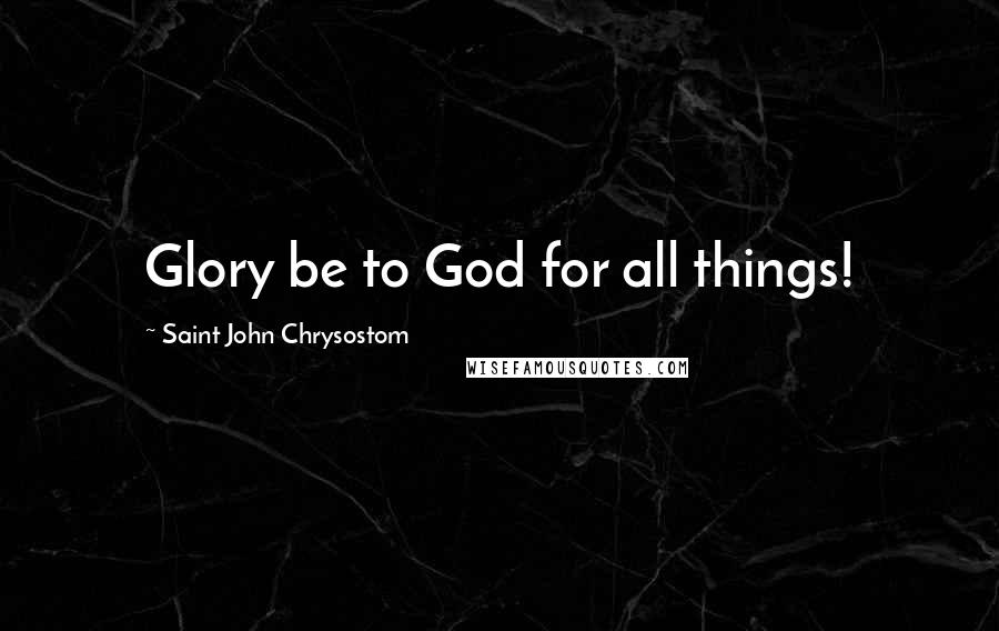 Saint John Chrysostom Quotes: Glory be to God for all things!