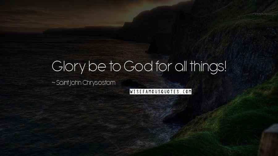 Saint John Chrysostom Quotes: Glory be to God for all things!