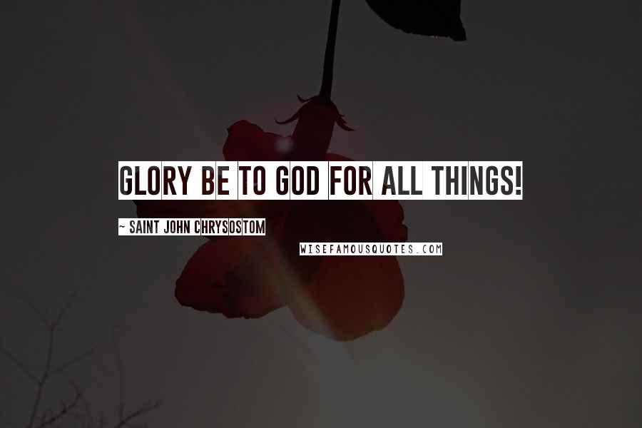 Saint John Chrysostom Quotes: Glory be to God for all things!