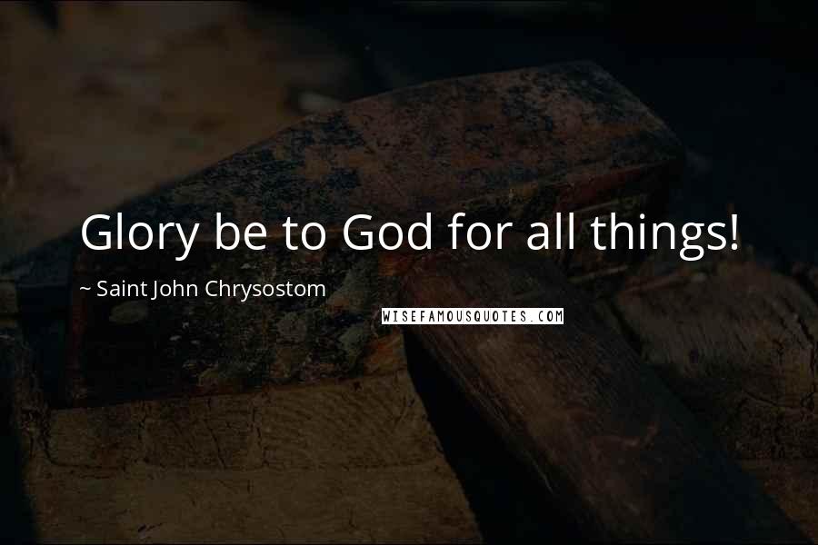 Saint John Chrysostom Quotes: Glory be to God for all things!