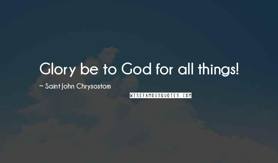 Saint John Chrysostom Quotes: Glory be to God for all things!