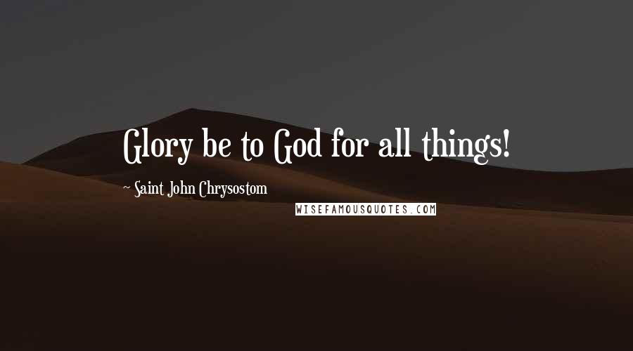 Saint John Chrysostom Quotes: Glory be to God for all things!