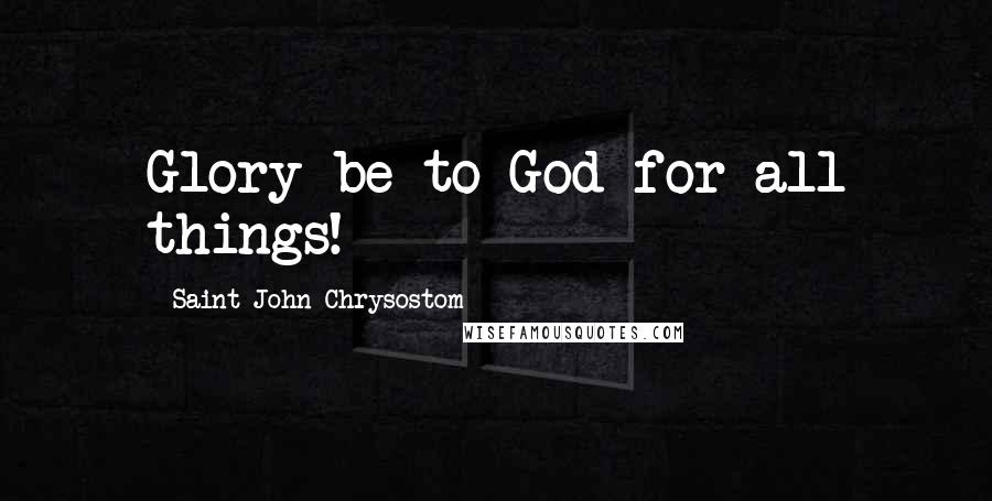 Saint John Chrysostom Quotes: Glory be to God for all things!