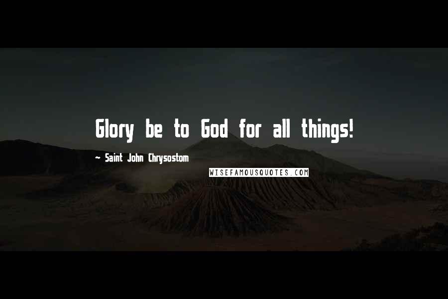 Saint John Chrysostom Quotes: Glory be to God for all things!