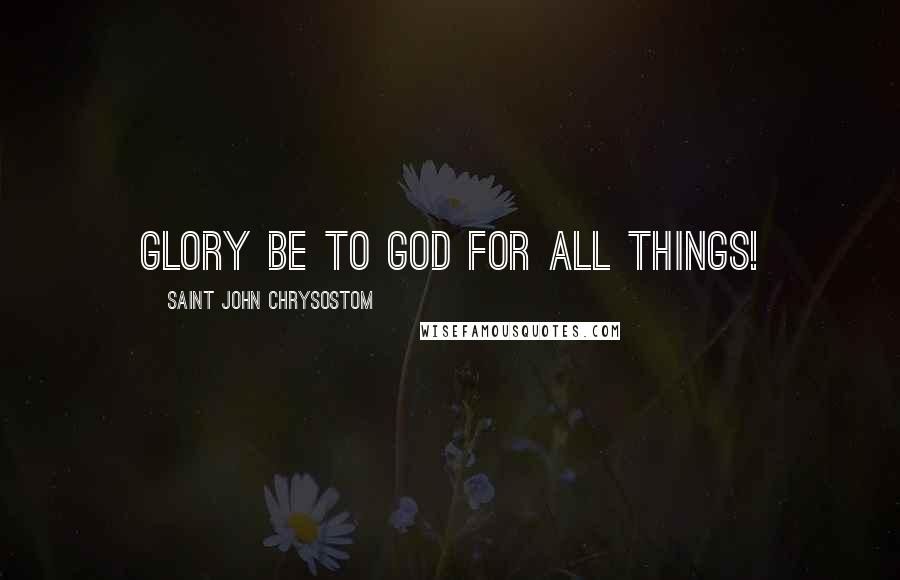 Saint John Chrysostom Quotes: Glory be to God for all things!