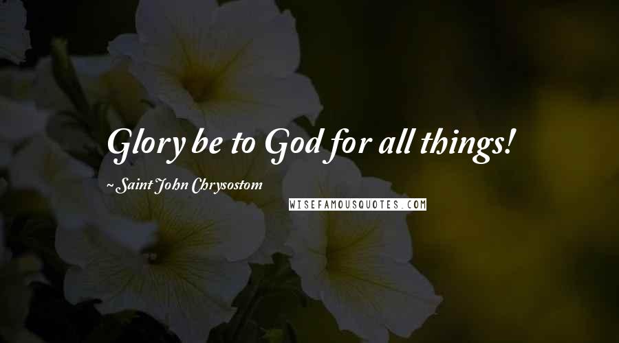 Saint John Chrysostom Quotes: Glory be to God for all things!