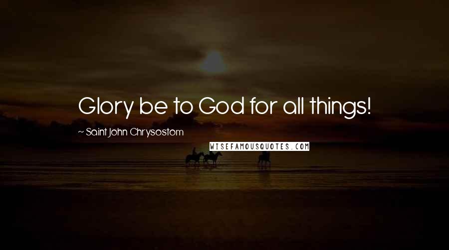 Saint John Chrysostom Quotes: Glory be to God for all things!