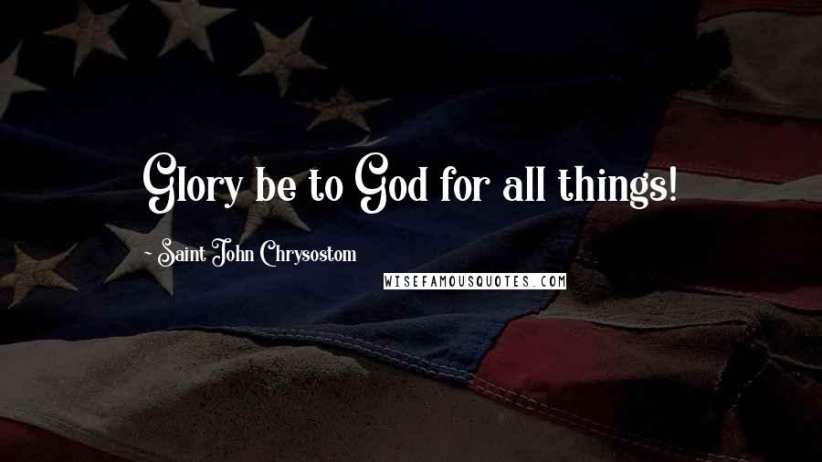 Saint John Chrysostom Quotes: Glory be to God for all things!