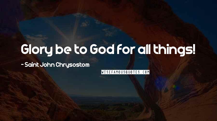 Saint John Chrysostom Quotes: Glory be to God for all things!