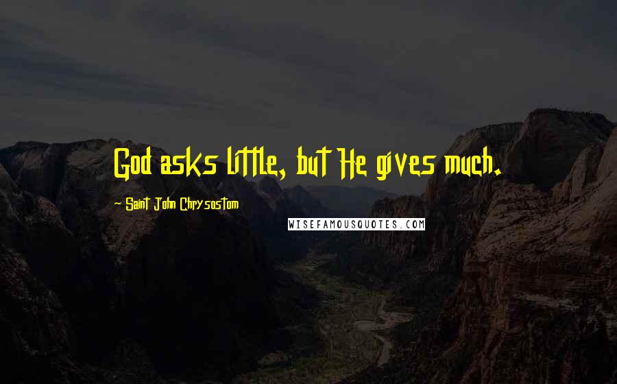 Saint John Chrysostom Quotes: God asks little, but He gives much.