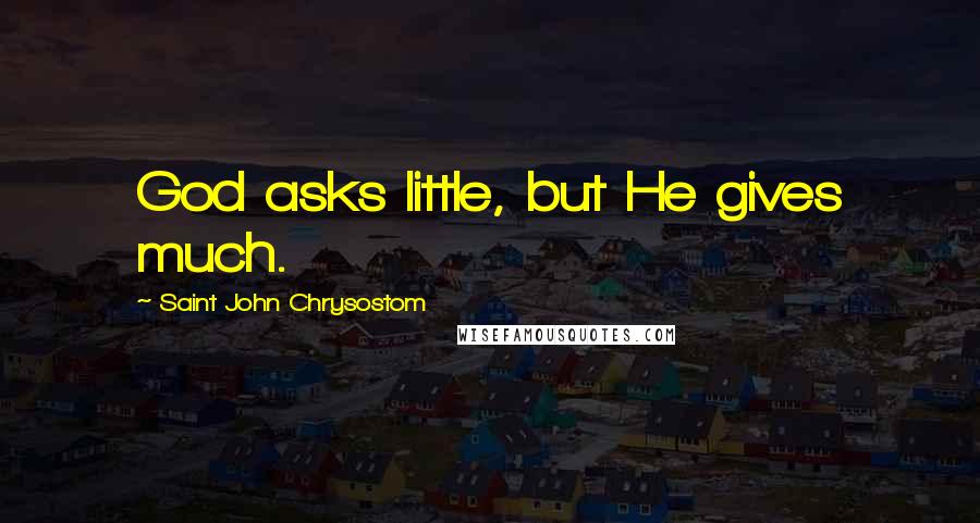 Saint John Chrysostom Quotes: God asks little, but He gives much.