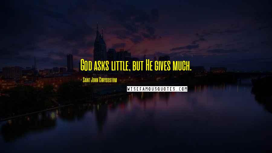 Saint John Chrysostom Quotes: God asks little, but He gives much.