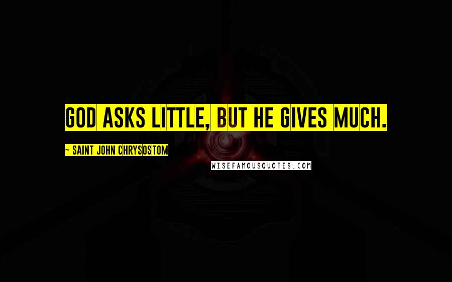 Saint John Chrysostom Quotes: God asks little, but He gives much.