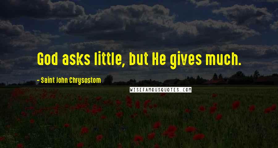 Saint John Chrysostom Quotes: God asks little, but He gives much.