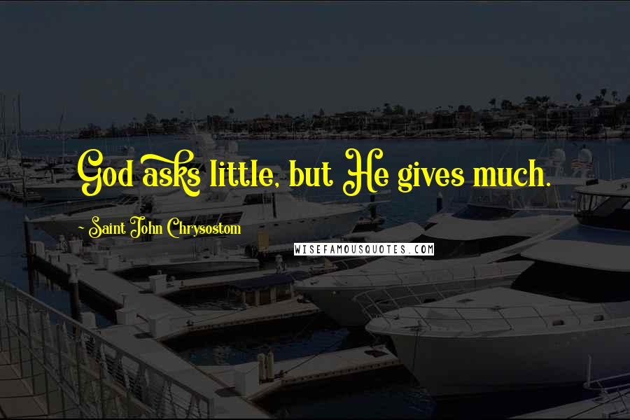 Saint John Chrysostom Quotes: God asks little, but He gives much.