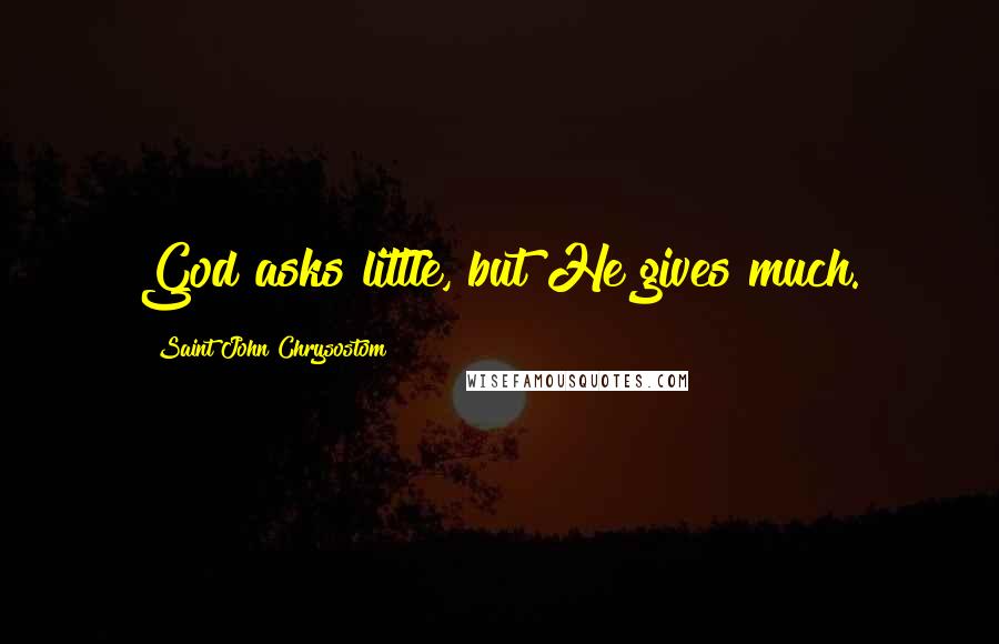 Saint John Chrysostom Quotes: God asks little, but He gives much.