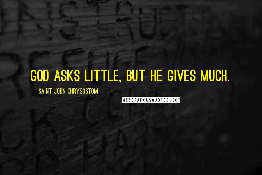 Saint John Chrysostom Quotes: God asks little, but He gives much.