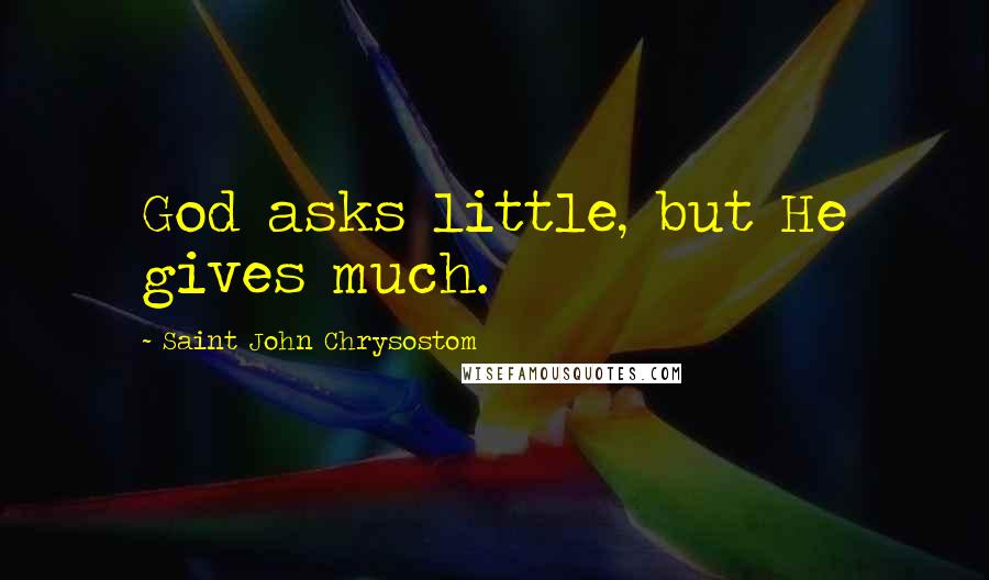 Saint John Chrysostom Quotes: God asks little, but He gives much.
