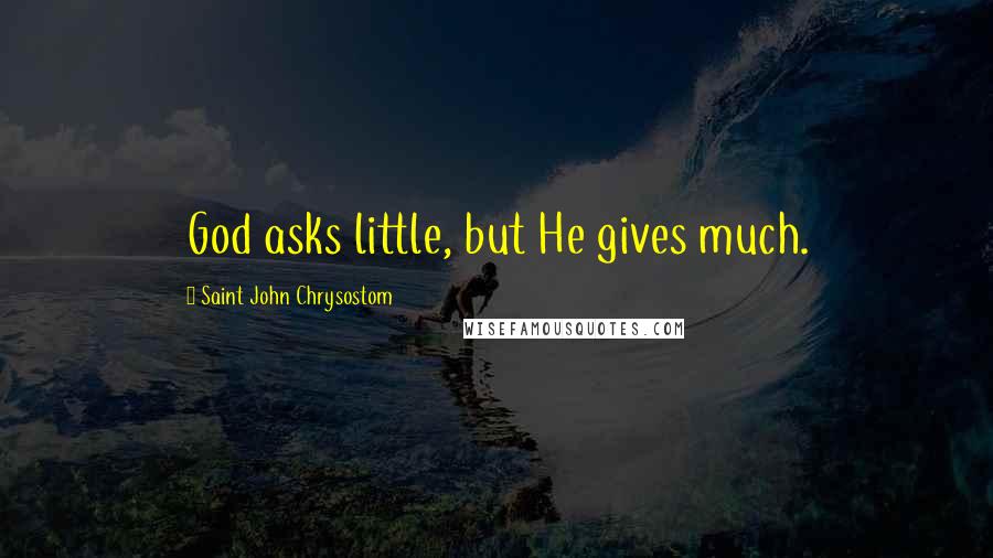 Saint John Chrysostom Quotes: God asks little, but He gives much.