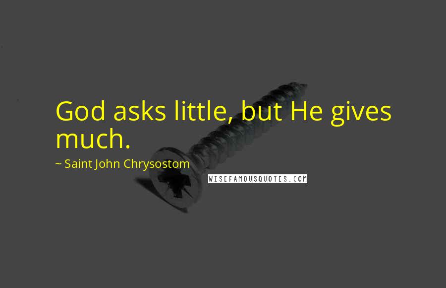 Saint John Chrysostom Quotes: God asks little, but He gives much.