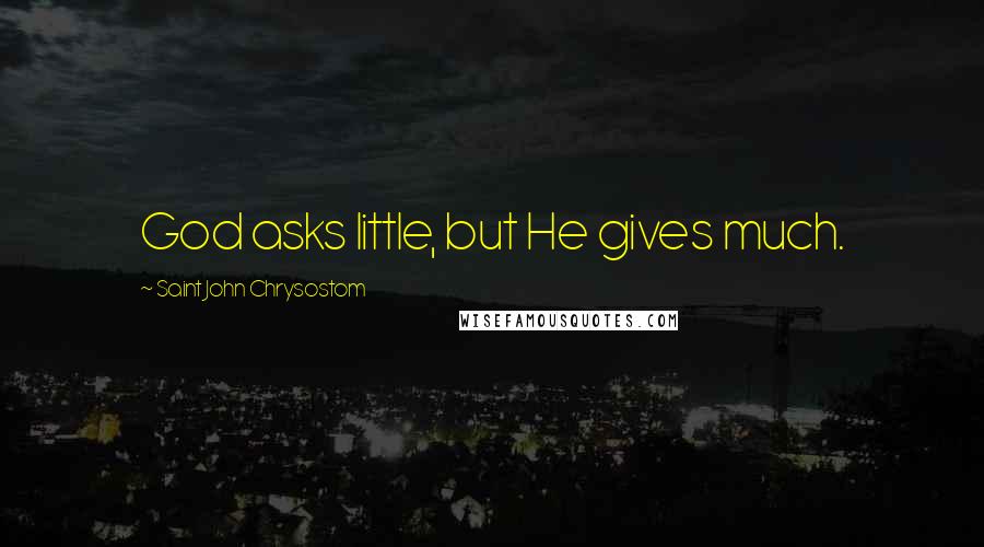 Saint John Chrysostom Quotes: God asks little, but He gives much.