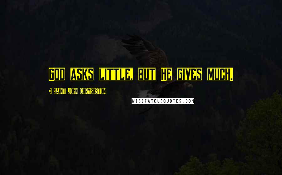 Saint John Chrysostom Quotes: God asks little, but He gives much.