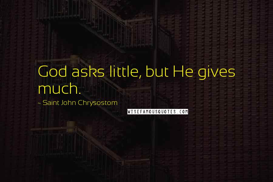 Saint John Chrysostom Quotes: God asks little, but He gives much.