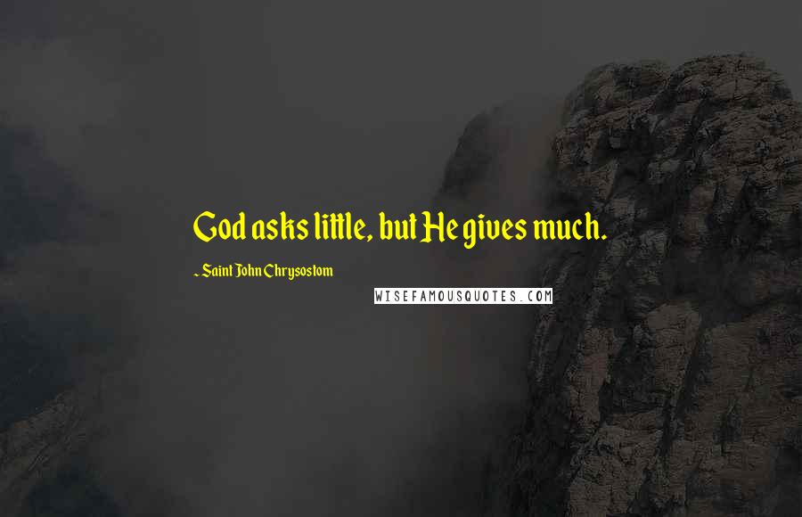 Saint John Chrysostom Quotes: God asks little, but He gives much.