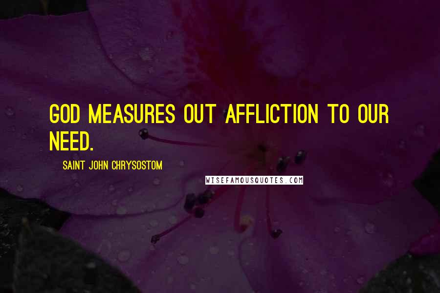 Saint John Chrysostom Quotes: God measures out affliction to our need.