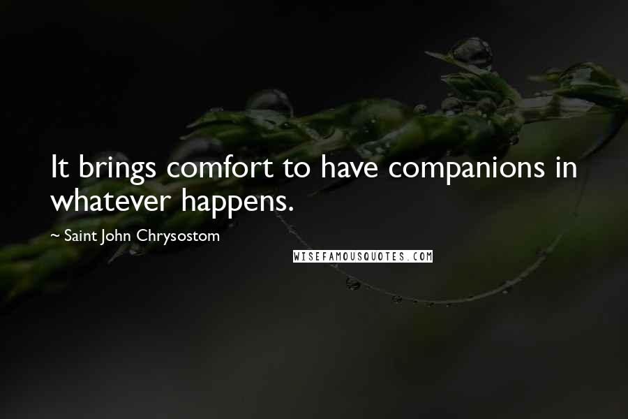 Saint John Chrysostom Quotes: It brings comfort to have companions in whatever happens.