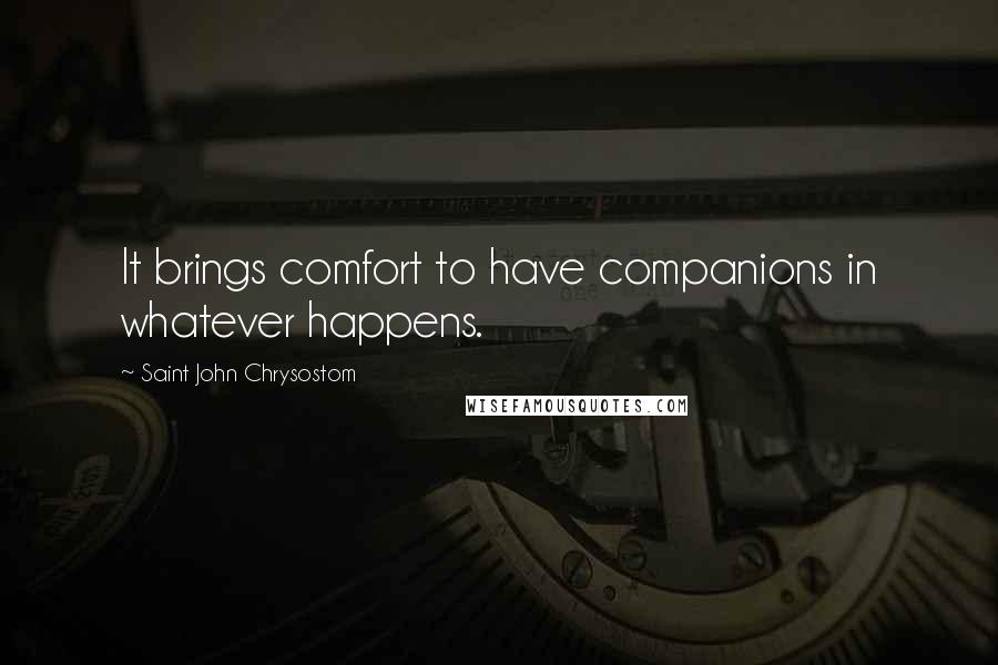 Saint John Chrysostom Quotes: It brings comfort to have companions in whatever happens.