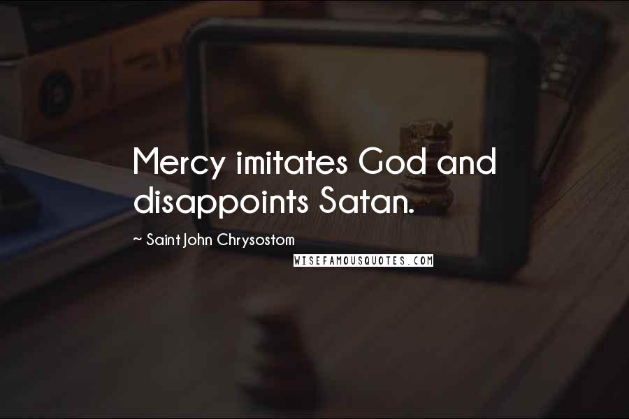Saint John Chrysostom Quotes: Mercy imitates God and disappoints Satan.