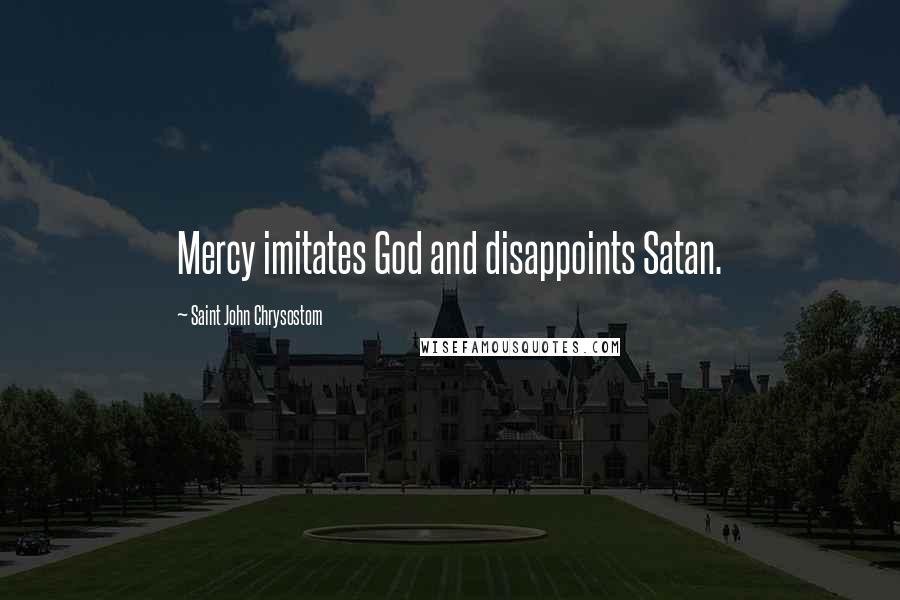 Saint John Chrysostom Quotes: Mercy imitates God and disappoints Satan.