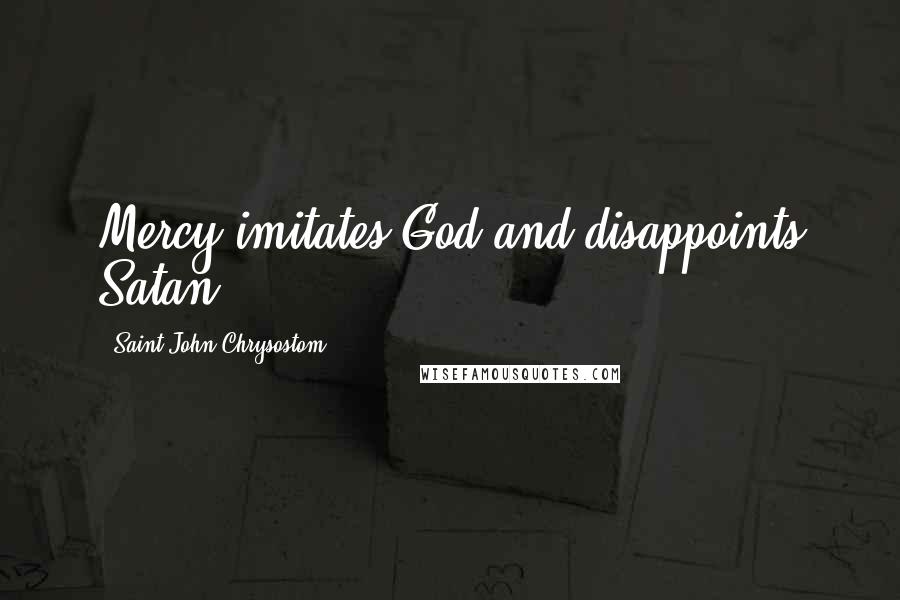 Saint John Chrysostom Quotes: Mercy imitates God and disappoints Satan.