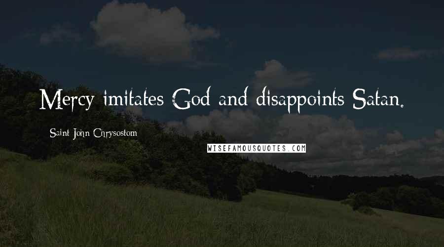 Saint John Chrysostom Quotes: Mercy imitates God and disappoints Satan.