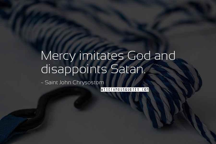 Saint John Chrysostom Quotes: Mercy imitates God and disappoints Satan.