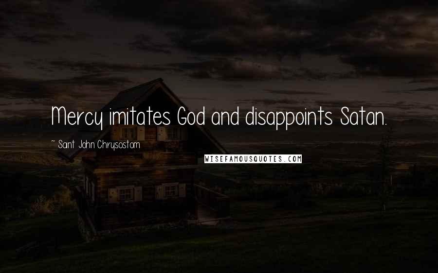 Saint John Chrysostom Quotes: Mercy imitates God and disappoints Satan.