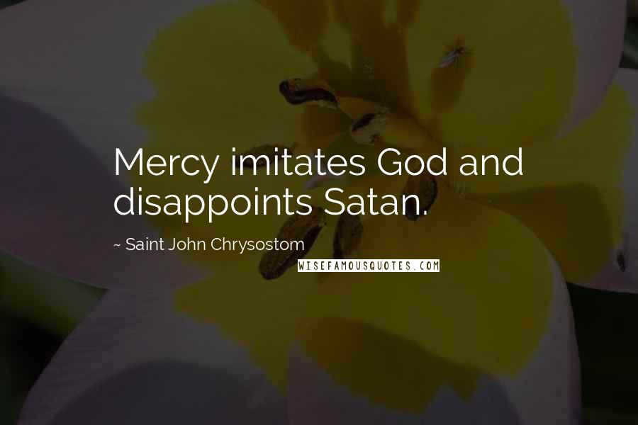 Saint John Chrysostom Quotes: Mercy imitates God and disappoints Satan.