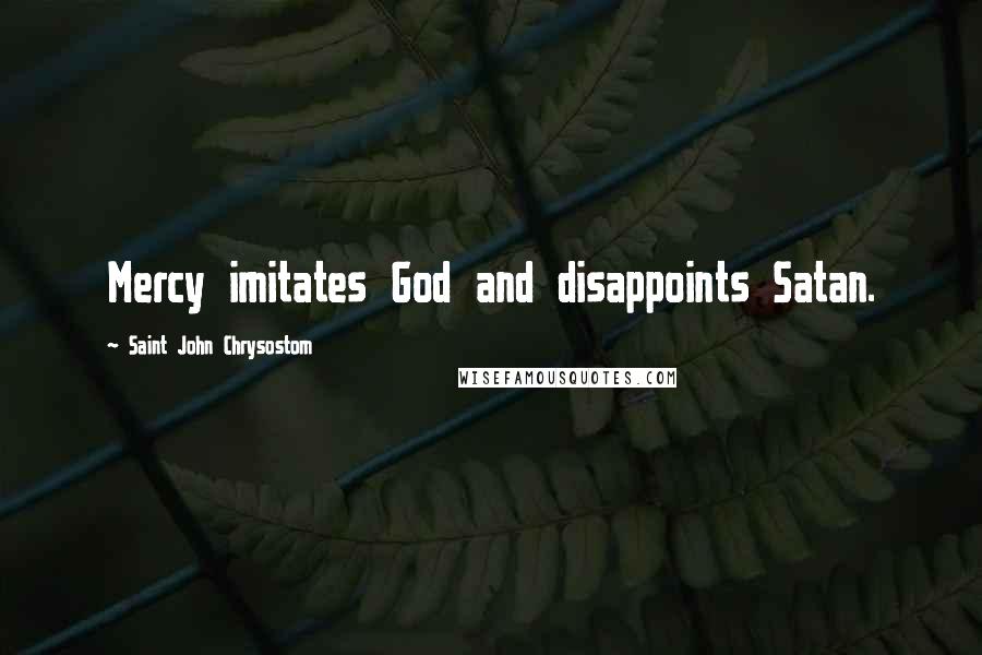 Saint John Chrysostom Quotes: Mercy imitates God and disappoints Satan.
